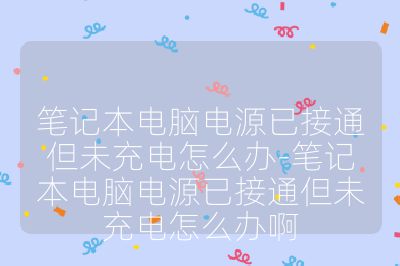 筆記本電腦電源已接通但未充電怎么辦-筆記本電腦電源已接通但未充電怎么辦啊