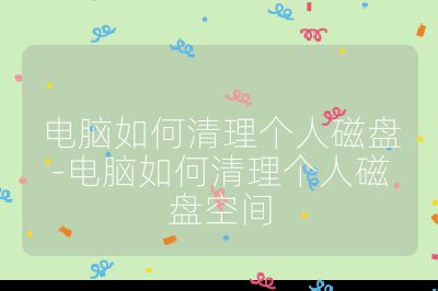 電腦如何清理個(gè)人磁盤-電腦如何清理個(gè)人磁盤空間