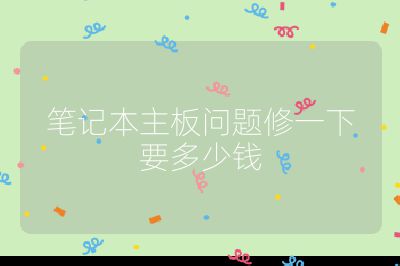 筆記本主板問題修一下要多少錢