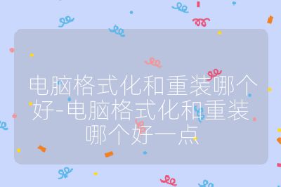 電腦格式化和重裝哪個好-電腦格式化和重裝哪個好一點