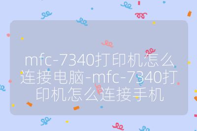 mfc-7340打印機怎么連接電腦-mfc-7340打印機怎么連接手機