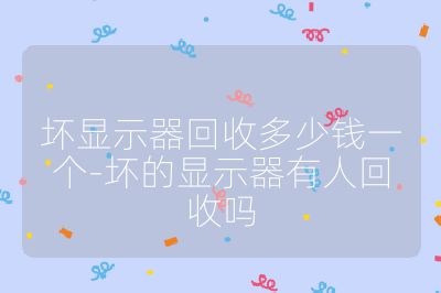 壞顯示器回收多少錢一個-壞的顯示器有人回收嗎
