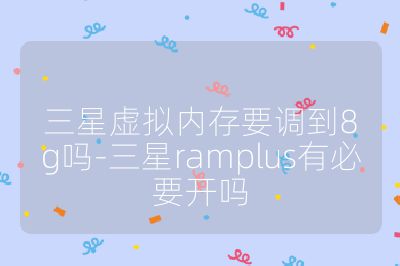 三星虛擬內存要調到8g嗎-三星ramplus有必要開嗎