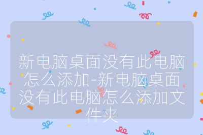 新電腦桌面沒有此電腦怎么添加-新電腦桌面沒有此電腦怎么添加文件夾