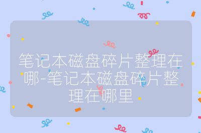 筆記本磁盤碎片整理在哪-筆記本磁盤碎片整理在哪里