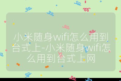 小米隨身wifi怎么用到臺式上-小米隨身wifi怎么用到臺式上網