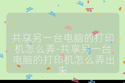 共享另一臺(tái)電腦的打印機(jī)怎么弄-共享另一臺(tái)電腦的打印機(jī)怎么弄出來(lái)