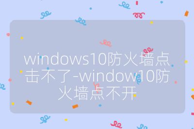 windows10防火墻點擊不了-window10防火墻點不開