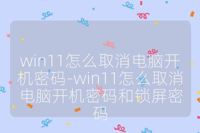 win11怎么取消電腦開機密碼-win11怎么取消電腦開機密碼和鎖屏密碼