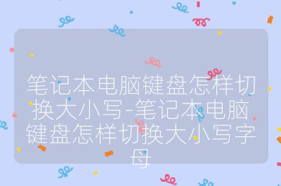 筆記本電腦鍵盤(pán)怎樣切換大小寫(xiě)-筆記本電腦鍵盤(pán)怎樣切換大小寫(xiě)字母