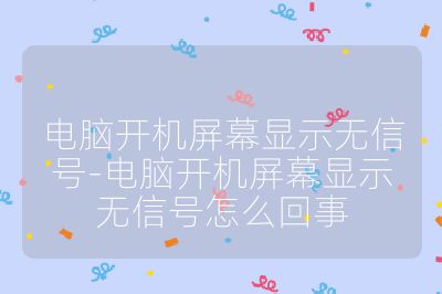 電腦開機屏幕顯示無信號-電腦開機屏幕顯示無信號怎么回事