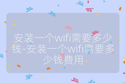 安裝一個wifi需要多少錢-安裝一個wifi需要多少錢費用
