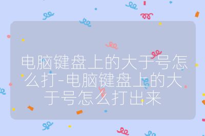 電腦鍵盤上的大于號怎么打-電腦鍵盤上的大于號怎么打出來