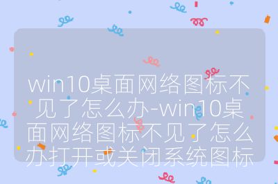 win10桌面網絡圖標不見了怎么辦-win10桌面網絡圖標不見了怎么辦打開或關閉系統圖標