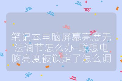 筆記本電腦屏幕亮度無法調節怎么辦-聯想電腦亮度被鎖定了怎么調