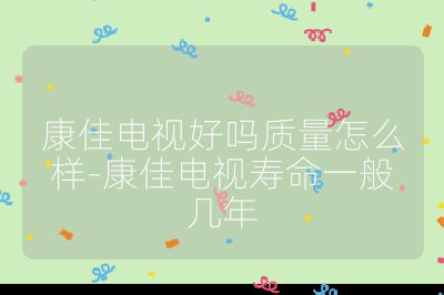 康佳電視好嗎質量怎么樣-康佳電視壽命一般幾年