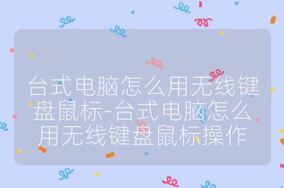臺式電腦怎么用無線鍵盤鼠標-臺式電腦怎么用無線鍵盤鼠標操作