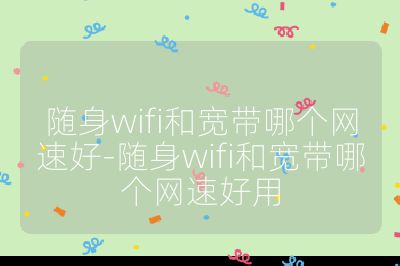 隨身wifi和寬帶哪個網速好-隨身wifi和寬帶哪個網速好用