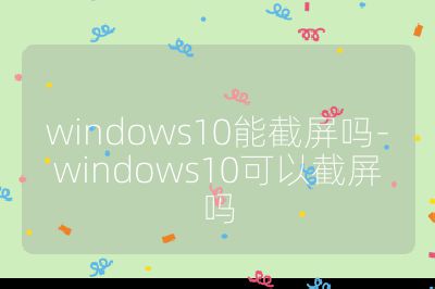 windows10能截屏嗎-windows10可以截屏嗎