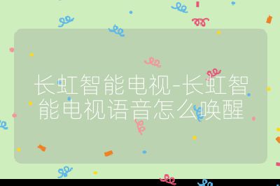 長虹智能電視-長虹智能電視語音怎么喚醒