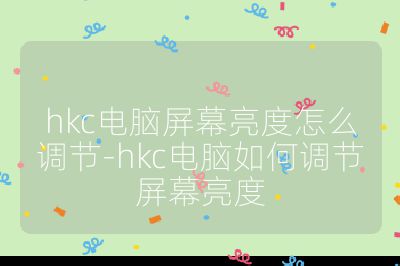 hkc電腦屏幕亮度怎么調(diào)節(jié)-hkc電腦如何調(diào)節(jié)屏幕亮度