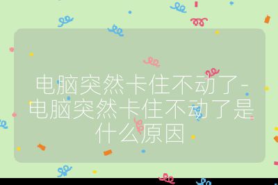 電腦突然卡住不動了-電腦突然卡住不動了是什么原因