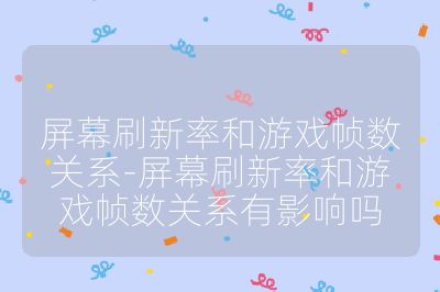 屏幕刷新率和游戲幀數關系-屏幕刷新率和游戲幀數關系有影響嗎