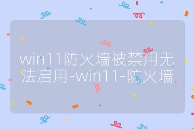 win11防火墻被禁用無法啟用-win11-防火墻