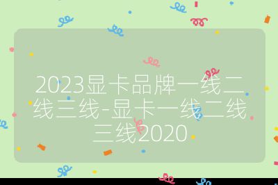 2023顯卡品牌一線二線三線-顯卡一線二線三線2020
