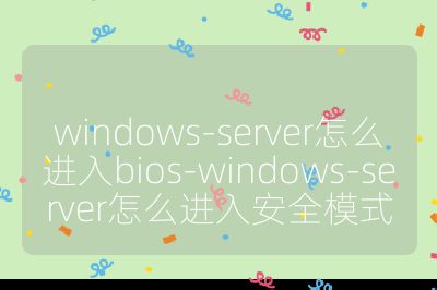 windows-server怎么進入bios-windows-server怎么進入安全模式