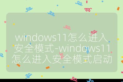 windows11怎么進入安全模式-windows11怎么進入安全模式啟動
