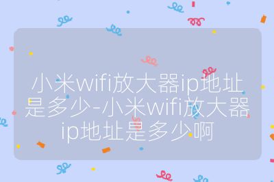 小米wifi放大器ip地址是多少-小米wifi放大器ip地址是多少啊