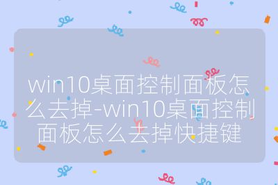 win10桌面控制面板怎么去掉-win10桌面控制面板怎么去掉快捷鍵
