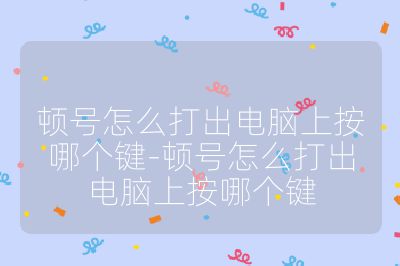 頓號怎么打出電腦上按哪個鍵-頓號怎么打出電腦上按哪個鍵