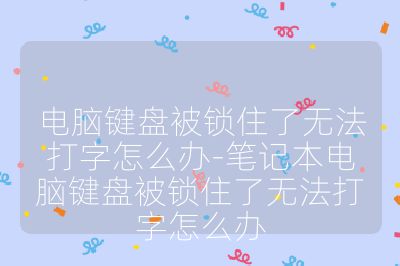 電腦鍵盤被鎖住了無法打字怎么辦-筆記本電腦鍵盤被鎖住了無法打字怎么辦