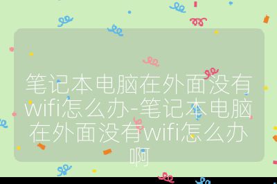 筆記本電腦在外面沒有wifi怎么辦-筆記本電腦在外面沒有wifi怎么辦啊