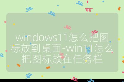 windows11怎么把圖標(biāo)放到桌面-win11怎么把圖標(biāo)放在任務(wù)欄