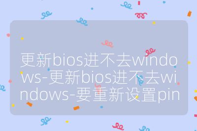 更新bios進(jìn)不去windows-更新bios進(jìn)不去windows-要重新設(shè)置pin