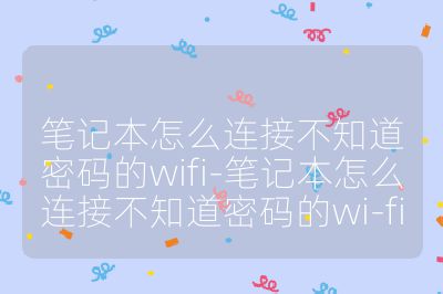 筆記本怎么連接不知道密碼的wifi-筆記本怎么連接不知道密碼的wi-fi