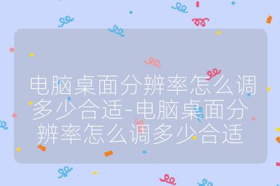 電腦桌面分辨率怎么調多少合適-電腦桌面分辨率怎么調多少合適