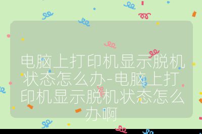 電腦上打印機顯示脫機狀態(tài)怎么辦-電腦上打印機顯示脫機狀態(tài)怎么辦啊