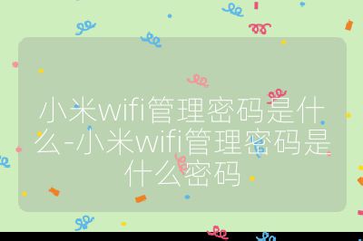 小米wifi管理密碼是什么-小米wifi管理密碼是什么密碼