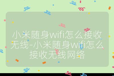 小米隨身wifi怎么接收無線-小米隨身wifi怎么接收無線網(wǎng)絡(luò)