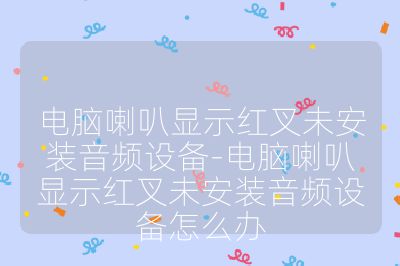 電腦喇叭顯示紅叉未安裝音頻設備-電腦喇叭顯示紅叉未安裝音頻設備怎么辦