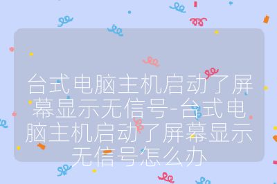 臺式電腦主機啟動了屏幕顯示無信號-臺式電腦主機啟動了屏幕顯示無信號怎么辦