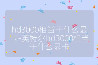 hd3000相當于什么顯卡-英特爾hd3000相當于什么顯卡