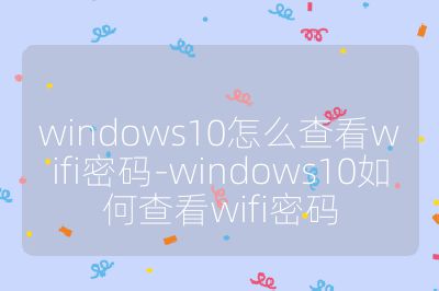 windows10怎么查看wifi密碼-windows10如何查看wifi密碼