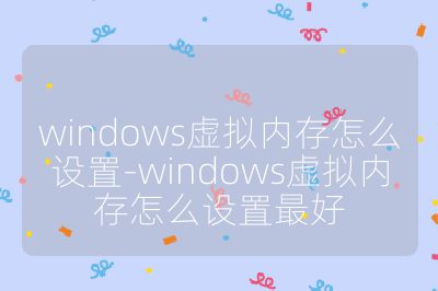 windows虛擬內存怎么設置-windows虛擬內存怎么設置最好