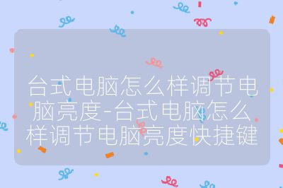 臺式電腦怎么樣調(diào)節(jié)電腦亮度-臺式電腦怎么樣調(diào)節(jié)電腦亮度快捷鍵