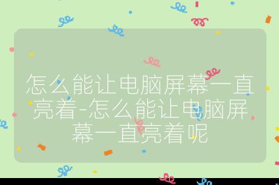 怎么能讓電腦屏幕一直亮著-怎么能讓電腦屏幕一直亮著呢